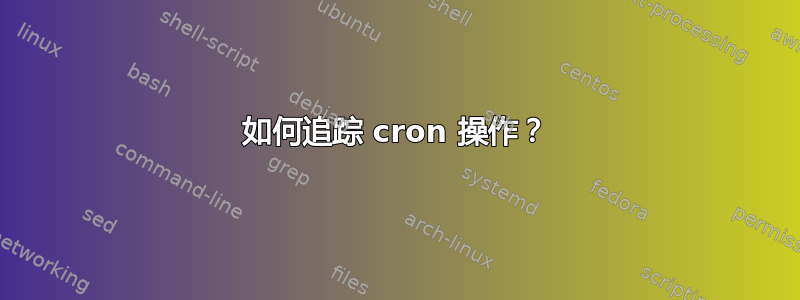 如何追踪 cron 操作？