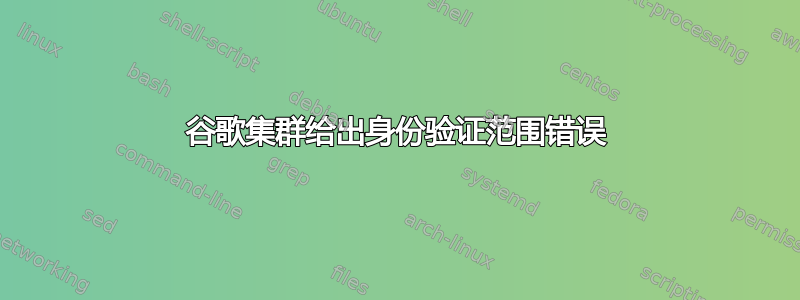 谷歌集群给出身份验证范围错误