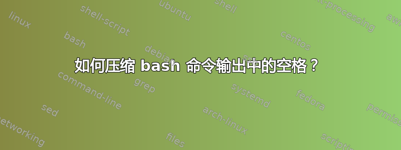 如何压缩 bash 命令输出中的空格？