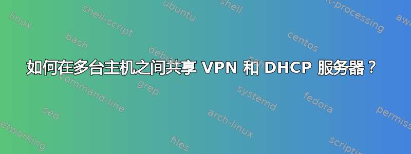 如何在多台主机之间共享 VPN 和 DHCP 服务器？