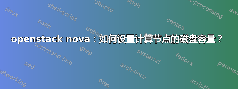 openstack nova：如何设置计算节点的磁盘容量？