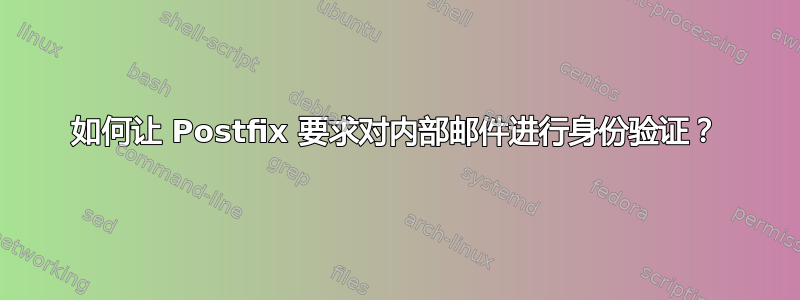 如何让 Postfix 要求对内部邮件进行身份验证？