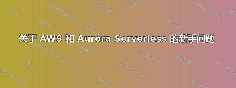 关于 AWS 和 Aurora Serverless 的新手问题