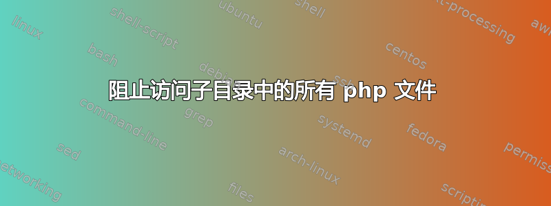 阻止访问子目录中的所有 php 文件