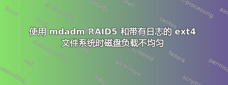 使用 mdadm RAID5 和带有日志的 ext4 文件系统时磁盘负载不均匀