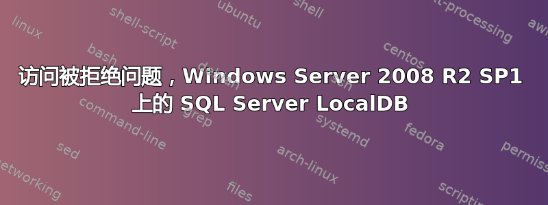 访问被拒绝问题，Windows Server 2008 R2 SP1 上的 SQL Server LocalDB