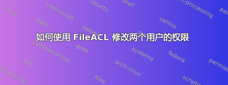 如何使用 FileACL 修改两个用户的权限