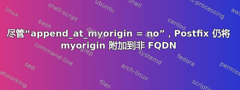 尽管“append_at_myorigin = no”，Postfix 仍将 myorigin 附加到非 FQDN