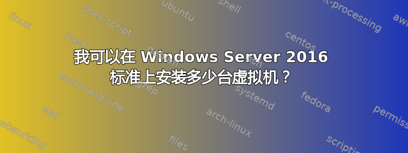 我可以在 Windows Server 2016 标准上安装多少台虚拟机？