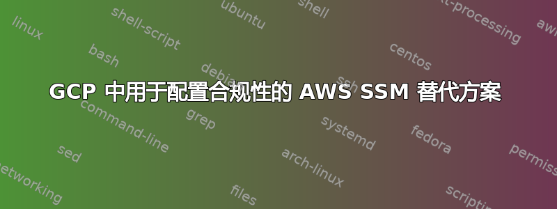 GCP 中用于配置合规性的 AWS SSM 替代方案