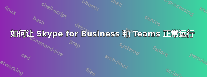 如何让 Skype for Business 和 Teams 正常运行