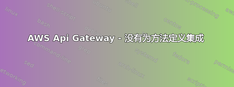 AWS Api Gateway - 没有为方法定义集成