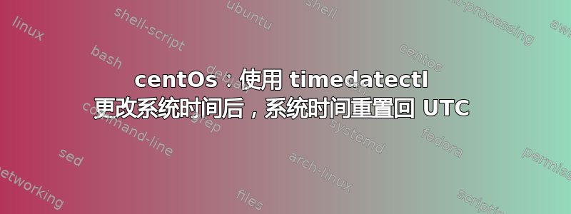 centOs：使用 timedatectl 更改系统时间后，系统时间重置回 UTC