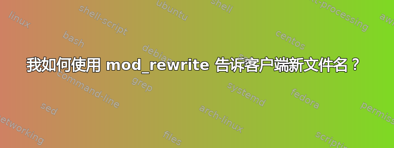 我如何使用 mod_rewrite 告诉客户端新文件名？