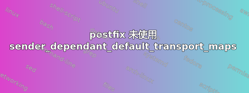 postfix 未使用 sender_dependant_default_transport_maps