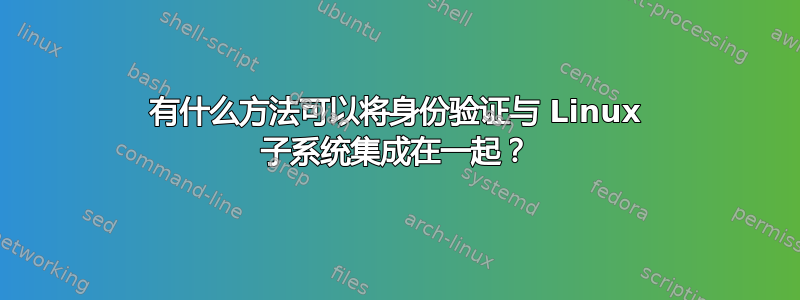 有什么方法可以将身份验证与 Linux 子系统集成在一起？