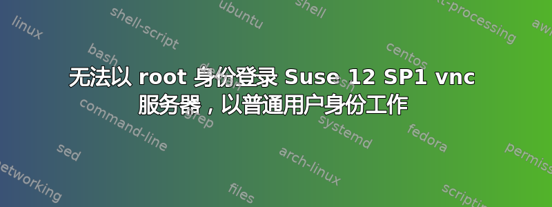 无法以 root 身份登录 Suse 12 SP1 vnc 服务器，以普通用户身份工作