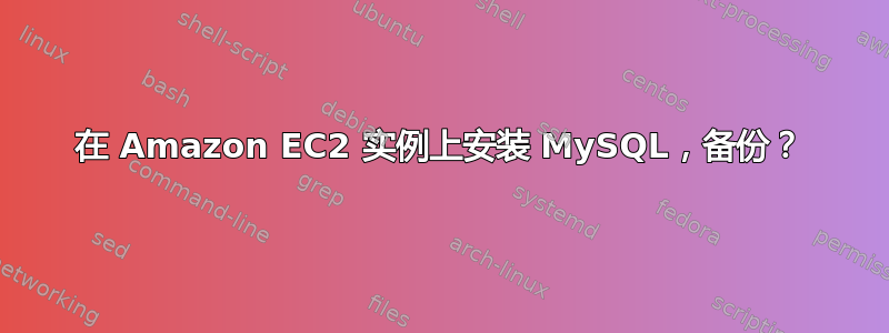 在 Amazon EC2 实例上安装 MySQL，备份？