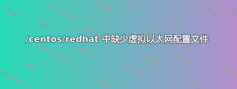 /centos/redhat 中缺少虚拟以太网配置文件