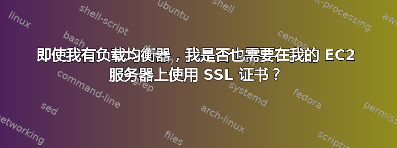 即使我有负载均衡器，我是否也需要在我的 EC2 服务器上使用 SSL 证书？