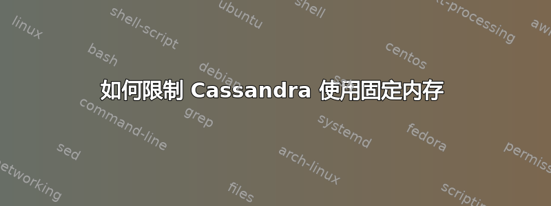 如何限制 Cassandra 使用固定内存