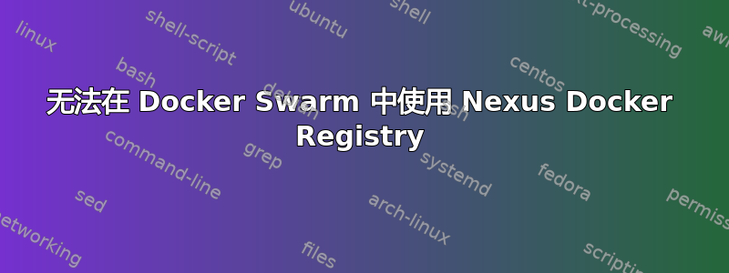 无法在 Docker Swarm 中使用 Nexus Docker Registry