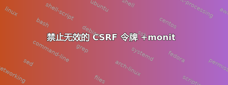 禁止无效的 CSRF 令牌 +monit 