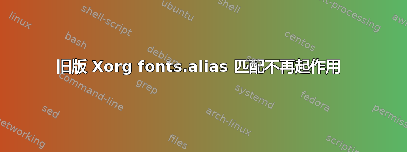 旧版 Xorg fonts.alias 匹配不再起作用 