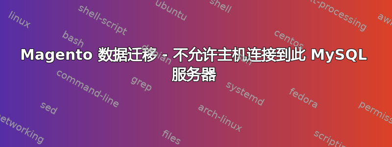 Magento 数据迁移 - 不允许主机连接到此 MySQL 服务器