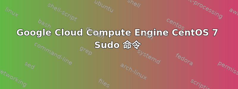 Google Cloud Compute Engine CentOS 7 Sudo 命令