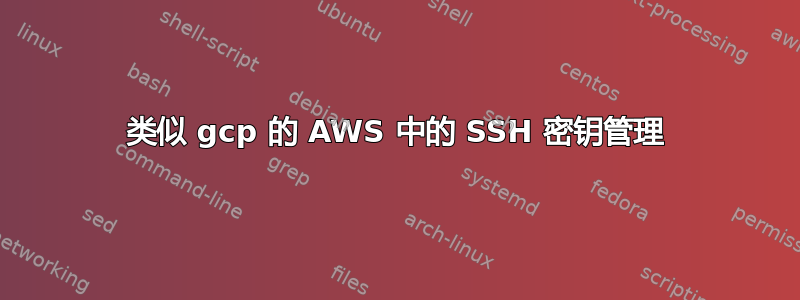 类似 gcp 的 AWS 中的 SSH 密钥管理