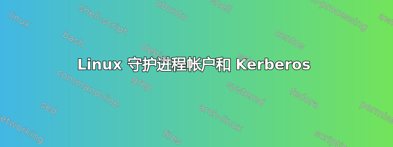 Linux 守护进程帐户和 Kerberos