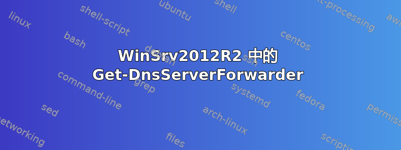 WinSrv2012R2 中的 Get-DnsServerForwarder