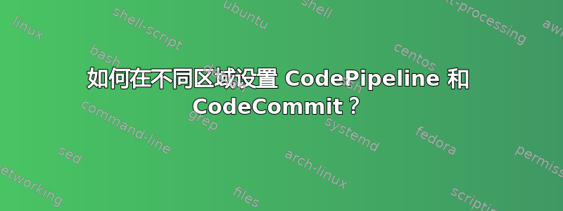 如何在不同区域设置 CodePipeline 和 CodeCommit？