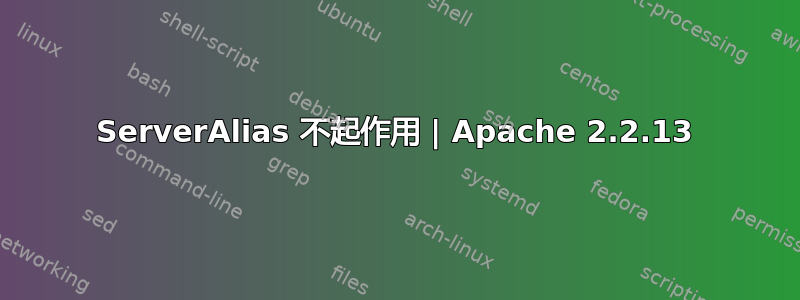 ServerAlias 不起作用 | Apache 2.2.13