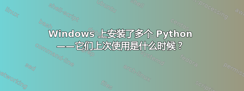 Windows 上安装了多个 Python ——它们上次使用是什么时候？