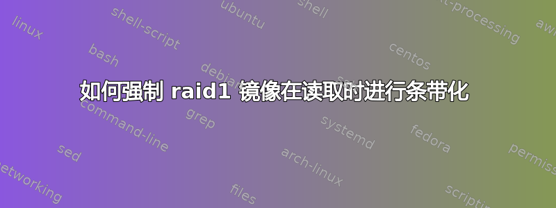 如何强制 raid1 镜像在读取时进行条带化