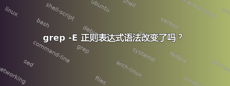 grep -E 正则表达式语法改变了吗？