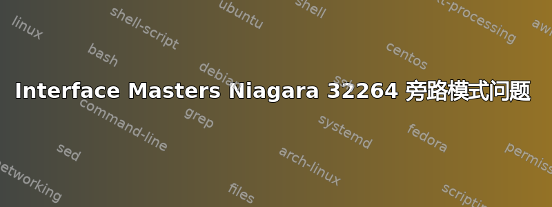 Interface Masters Niagara 32264 旁路模式问题