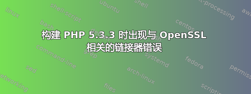 构建 PHP 5.3.3 时出现与 OpenSSL 相关的链接器错误