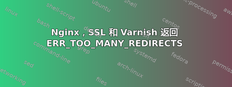 Nginx，SSL 和 Varnish 返回 ERR_TOO_MANY_REDIRECTS