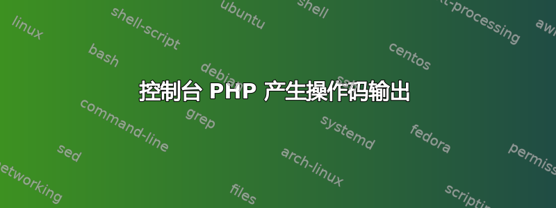 控制台 PHP 产生操作码输出