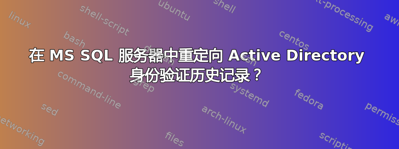 在 MS SQL 服务器中重定向 Active Directory 身份验证历史记录？