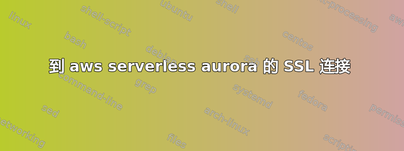 到 aws serverless aurora 的 SSL 连接