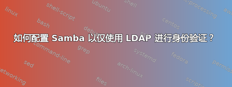 如何配置 Samba 以仅使用 LDAP 进行身份验证？