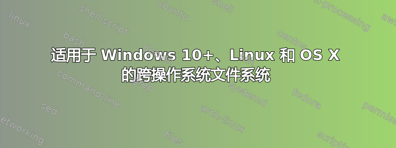 适用于 Windows 10+、Linux 和 OS X 的跨操作系统文件系统