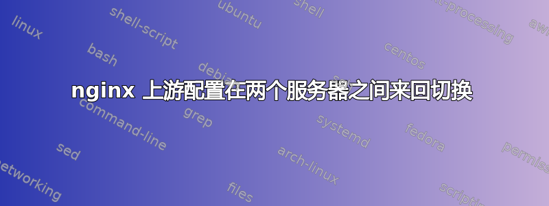 nginx 上游配置在两个服务器之间来回切换