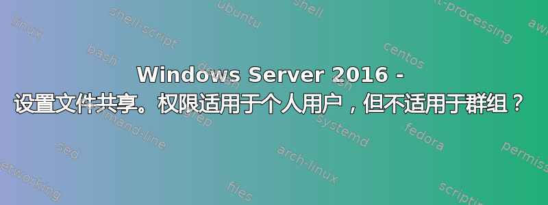 Windows Server 2016 - 设置文件共享。权限适用于个人用户，但不适用于群组？