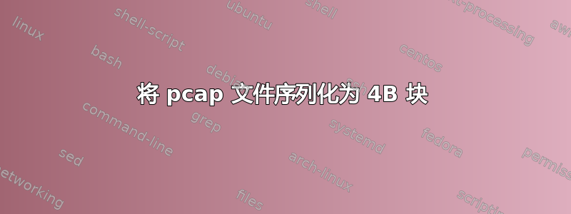 将 pcap 文件序列化为 4​​B 块