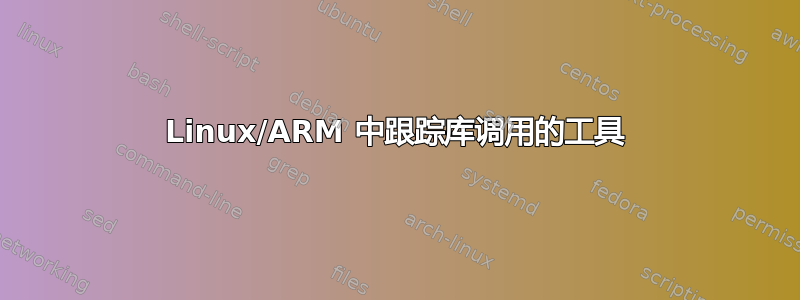 Linux/ARM 中跟踪库调用的工具